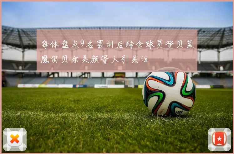 每体盘点9名罢训后转会球员登贝莱魔笛贝尔美颜等人引关注